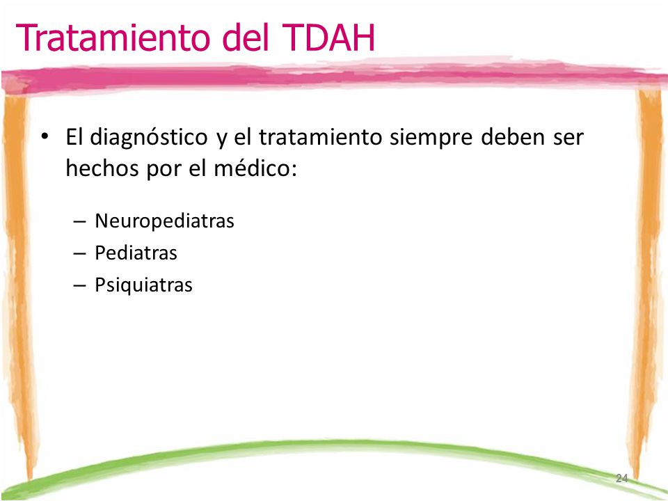 Tratamiento del TDAH El diagnóstico y el tratamiento siempre deben ser hechos por el médico: Neuropediatras.