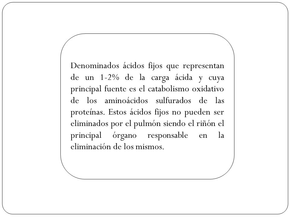 Denominados ácidos fijos que representan de un 1-2% de la carga ácida y cuya principal fuente es el catabolismo oxidativo de los aminoácidos sulfurados de las proteínas.