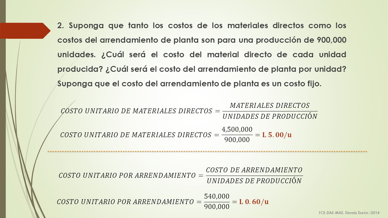 2. Suponga que tanto los costos de los materiales directos como los costos del arrendamiento de planta son para una producción de 900,000 unidades. ¿Cuál será el costo del material directo de cada unidad producida ¿Cuál será el costo del arrendamiento de planta por unidad Suponga que el costo del arrendamiento de planta es un costo fijo.