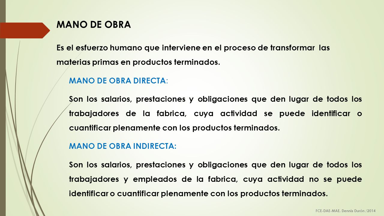 MANO DE OBRA Es el esfuerzo humano que interviene en el proceso de transformar las materias primas en productos terminados.