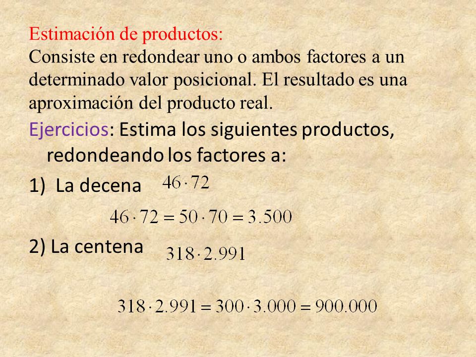 Estimación de productos: Consiste en redondear uno o ambos factores a un determinado valor posicional. El resultado es una aproximación del producto real.