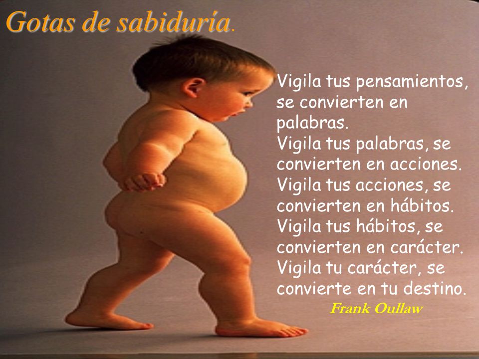 Gotas de sabiduría. Vigila tus pensamientos, se convierten en palabras. Vigila tus palabras, se convierten en acciones.