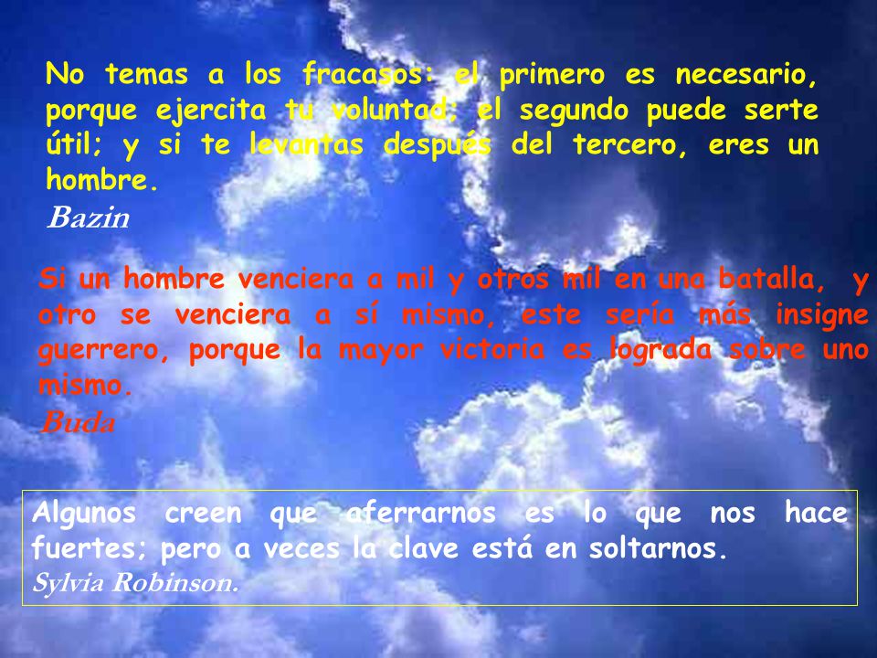 No temas a los fracasos: el primero es necesario, porque ejercita tu voluntad; el segundo puede serte útil; y si te levantas después del tercero, eres un hombre.