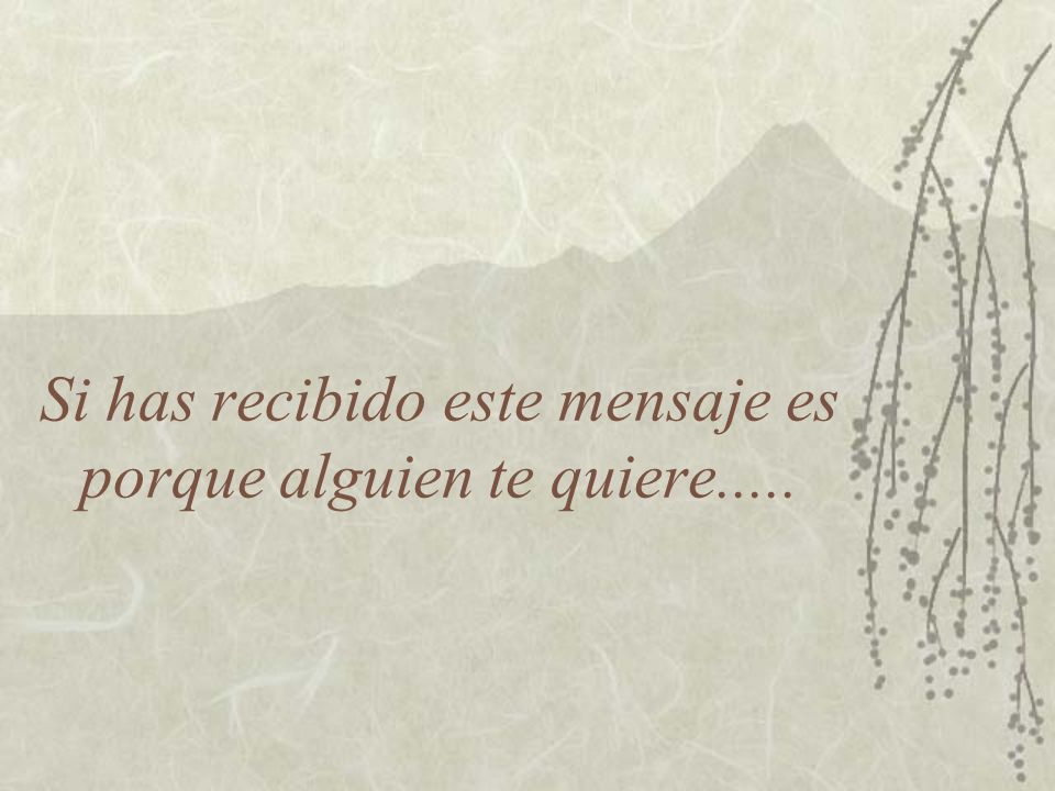 Si has recibido este mensaje es porque alguien te quiere.....