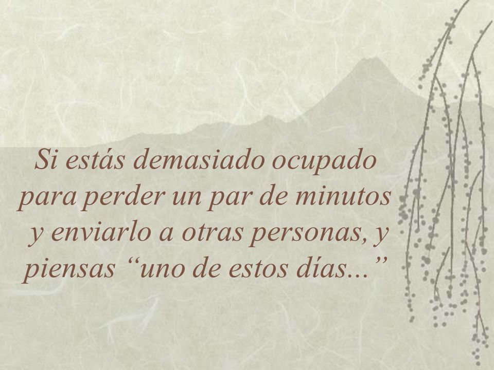 Si estás demasiado ocupado para perder un par de minutos y enviarlo a otras personas, y piensas uno de estos días...