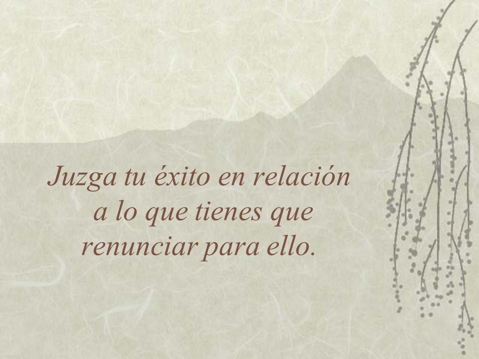 Juzga tu éxito en relación a lo que tienes que renunciar para ello.