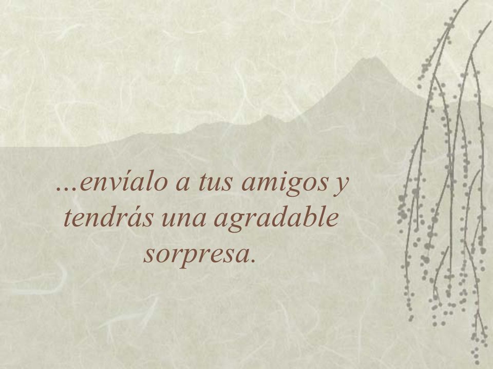 …envíalo a tus amigos y tendrás una agradable sorpresa.