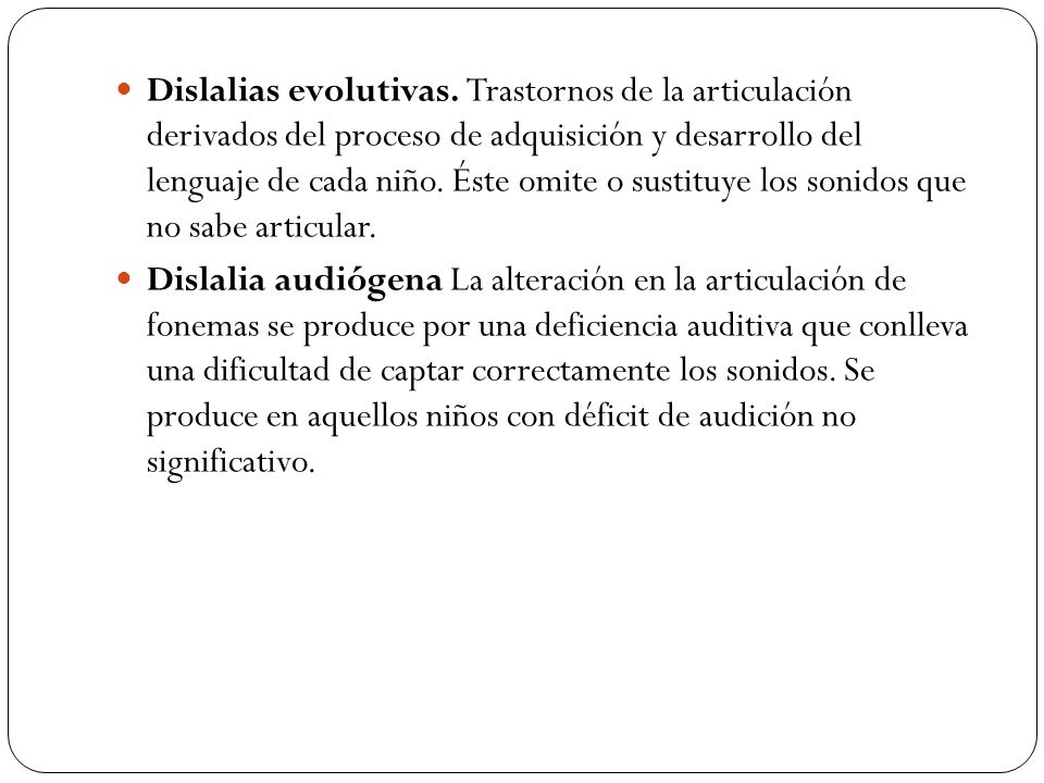 Dislalias evolutivas. Trastornos de la articulación derivados del proceso de adquisición y desarrollo del lenguaje de cada niño. Éste omite o sustituye los sonidos que no sabe articular.
