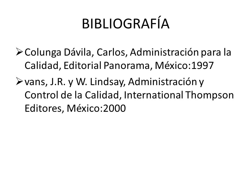 BIBLIOGRAFÍA Colunga Dávila, Carlos, Administración para la Calidad, Editorial Panorama, México:1997.