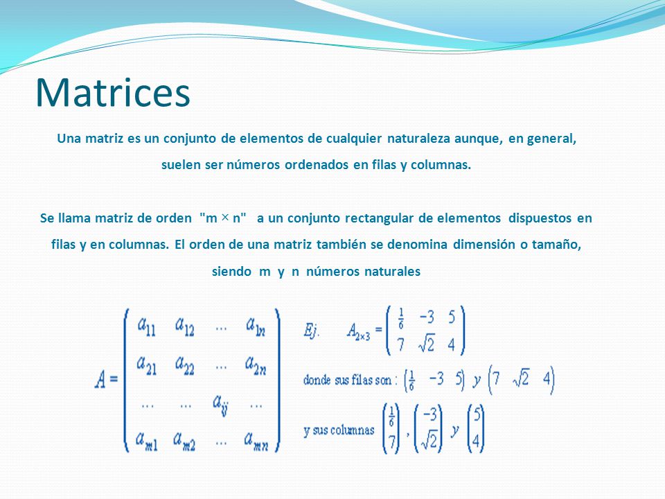 Matrices Una matriz es un conjunto de elementos de cualquier naturaleza aunque, en general, suelen ser números ordenados en filas y columnas.