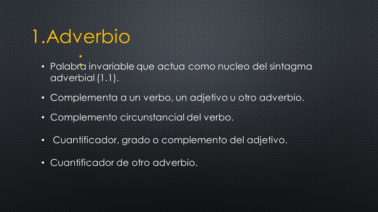 1.Adverbio: Palabra invariable que actua como nucleo del sintagma adverbial (1.1). Complementa a un verbo, un adjetivo u otro adverbio.