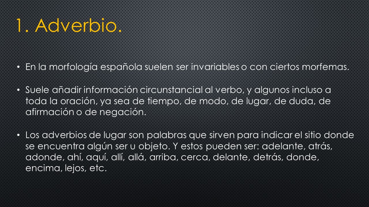 1. Adverbio. En la morfología española suelen ser invariables o con ciertos morfemas.