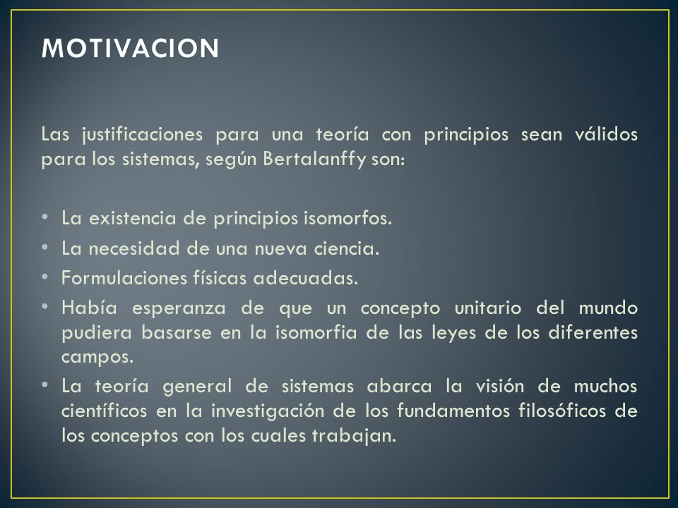 MOTIVACION Las justificaciones para una teoría con principios sean válidos para los sistemas, según Bertalanffy son: