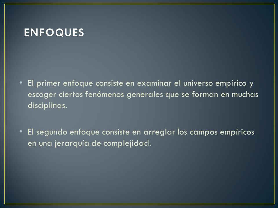 ENFOQUES El primer enfoque consiste en examinar el universo empírico y escoger ciertos fenómenos generales que se forman en muchas disciplinas.