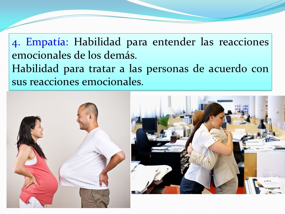 4. Empatía: Habilidad para entender las reacciones emocionales de los demás.