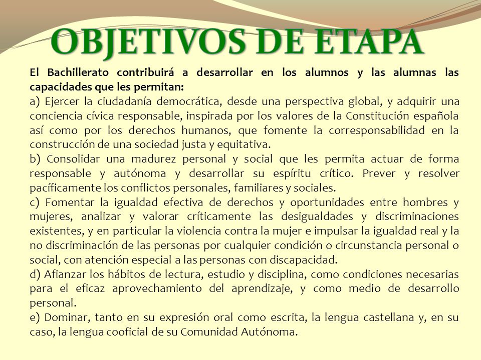 OBJETIVOS DE ETAPA El Bachillerato contribuirá a desarrollar en los alumnos y las alumnas las capacidades que les permitan: