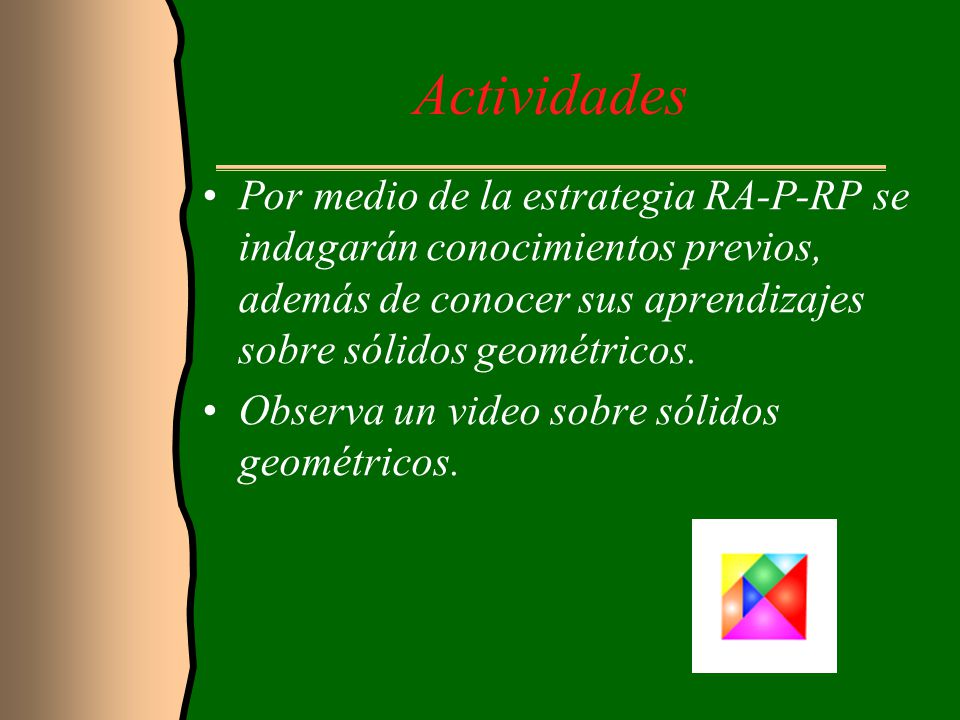Actividades Por medio de la estrategia RA-P-RP se indagarán conocimientos previos, además de conocer sus aprendizajes sobre sólidos geométricos.