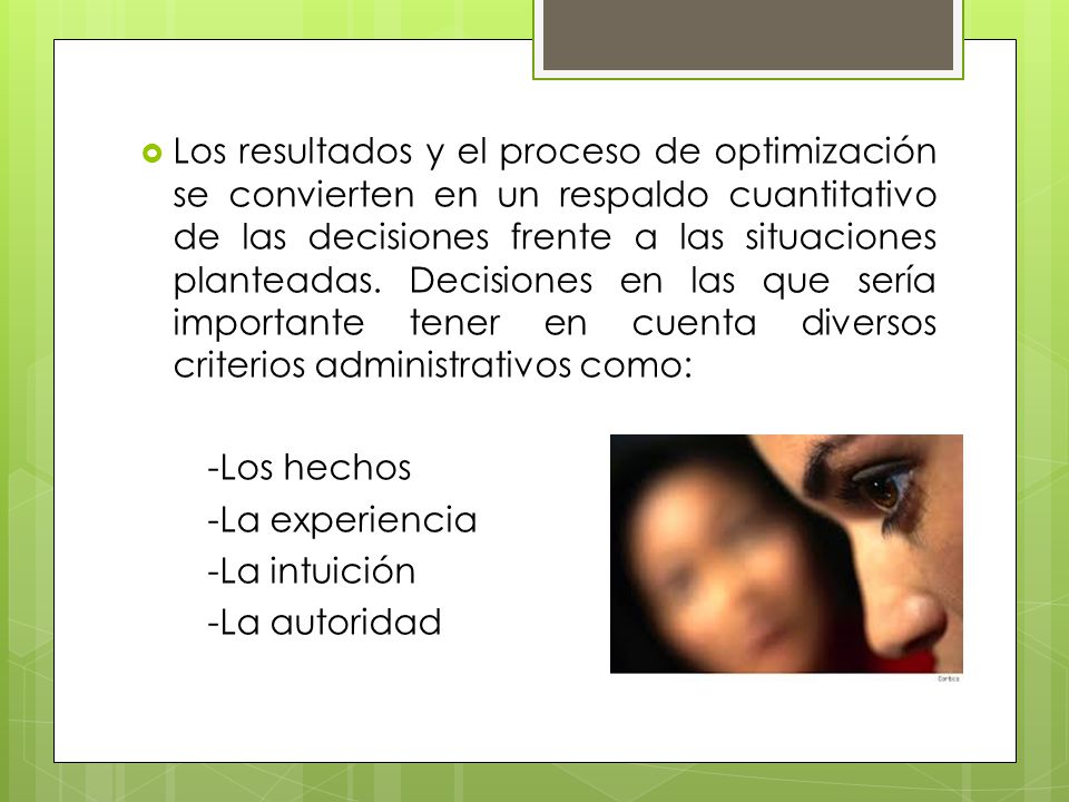 Los resultados y el proceso de optimización se convierten en un respaldo cuantitativo de las decisiones frente a las situaciones planteadas. Decisiones en las que sería importante tener en cuenta diversos criterios administrativos como: