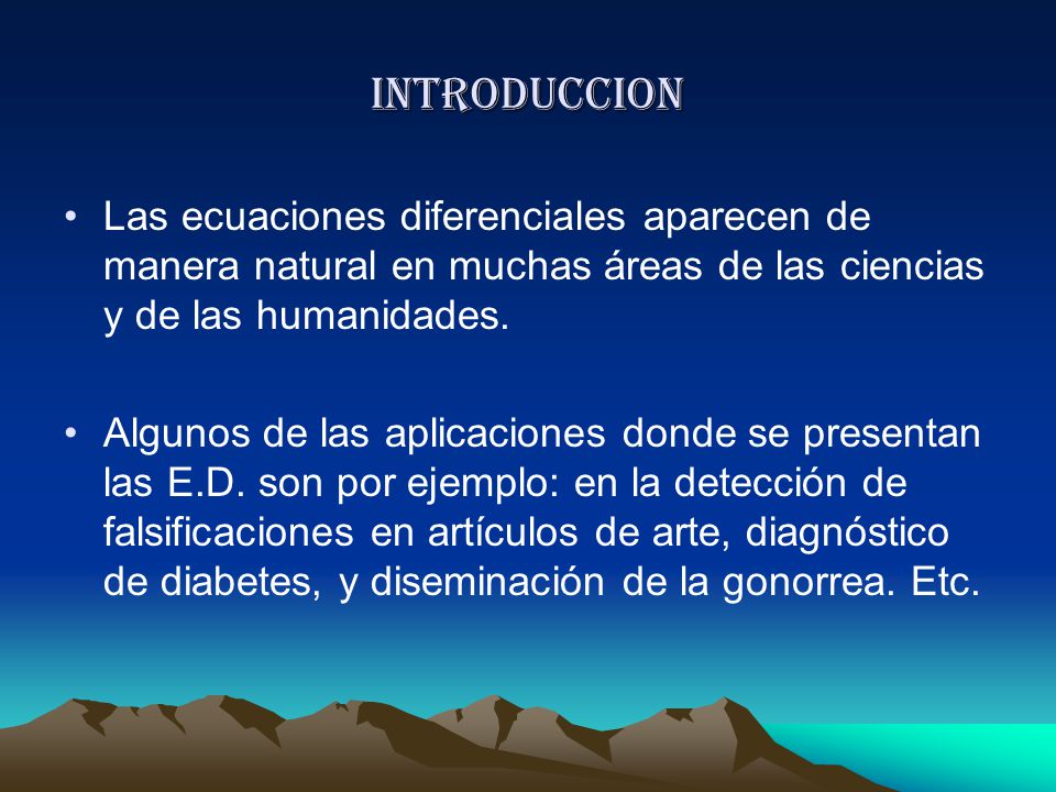 INTRODUCCION Las ecuaciones diferenciales aparecen de manera natural en muchas áreas de las ciencias y de las humanidades.
