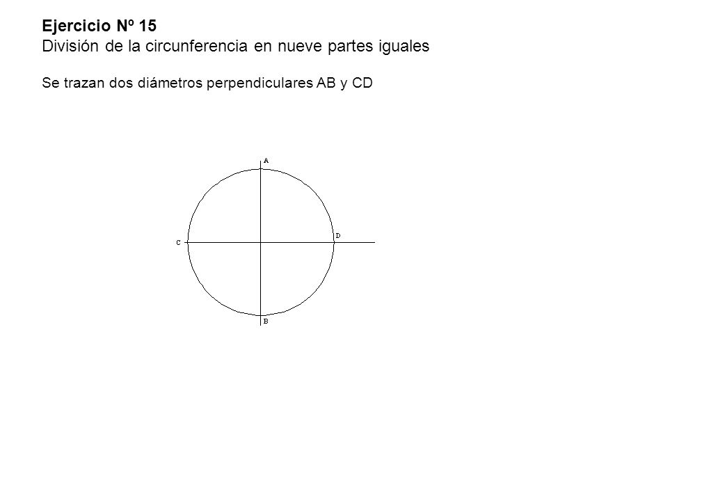 Ejercicio Nº 15 División de la circunferencia en nueve partes iguales Se trazan dos diámetros perpendiculares AB y CD