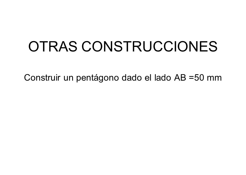 OTRAS CONSTRUCCIONES Construir un pentágono dado el lado AB =50 mm