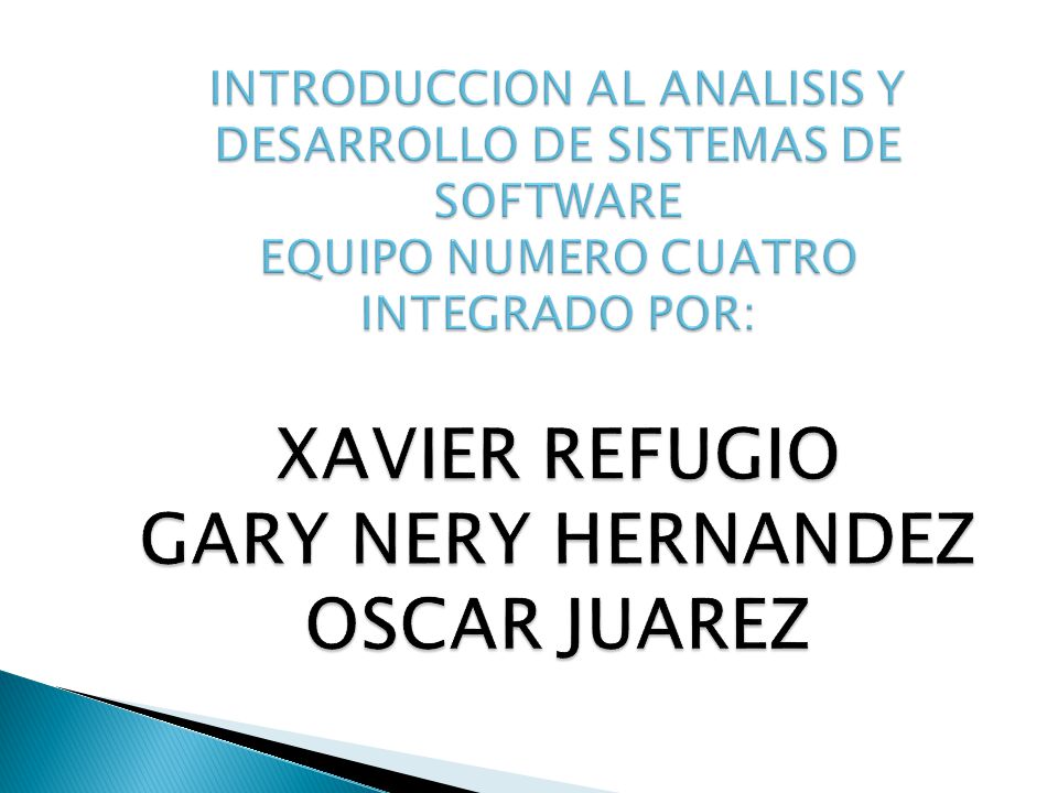 INTRODUCCION AL ANALISIS Y DESARROLLO DE SISTEMAS DE SOFTWARE EQUIPO NUMERO CUATRO INTEGRADO POR: XAVIER REFUGIO GARY NERY HERNANDEZ OSCAR JUAREZ