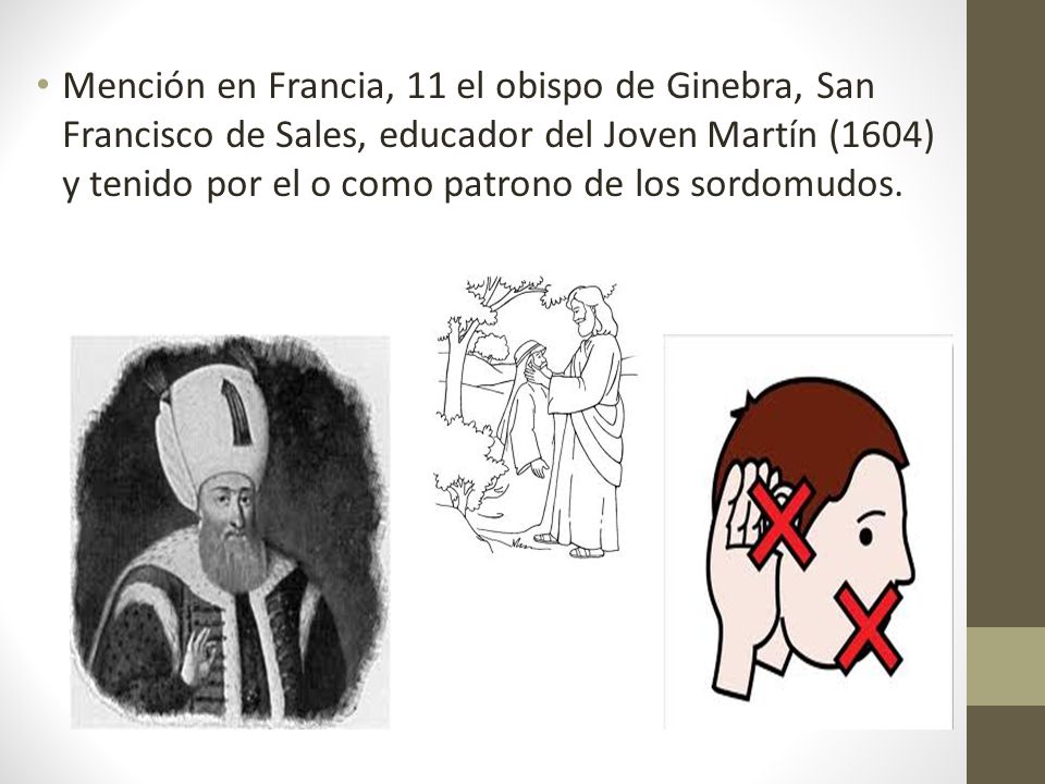 Mención en Francia, 11 el obispo de Ginebra, San Francisco de Sales, educador del Joven Martín (1604) y tenido por el o como patrono de los sordomudos.