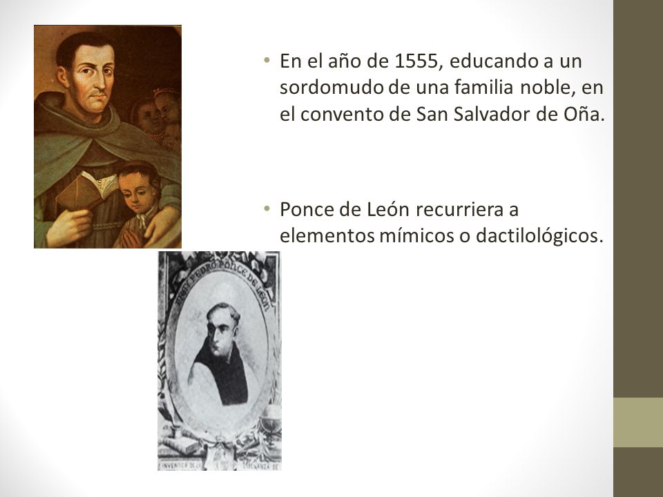 En el año de 1555, educando a un sordomudo de una familia noble, en el convento de San Salvador de Oña.