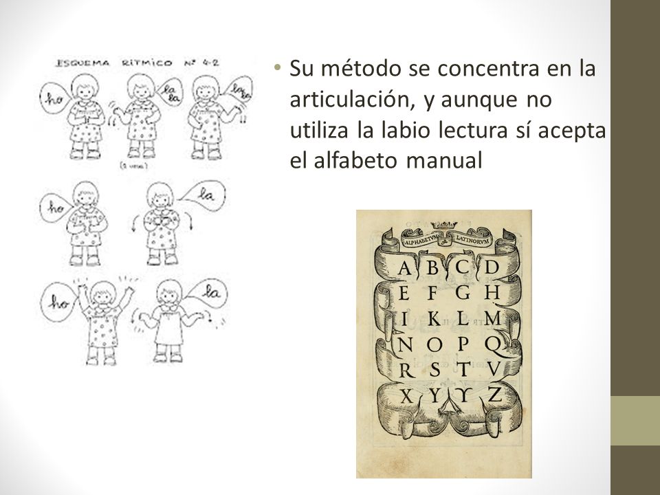 Su método se concentra en la articulación, y aunque no utiliza la labio lectura sí acepta el alfabeto manual
