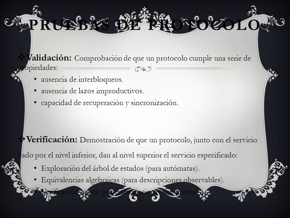 Pruebas de protocolo Validación: Comprobación de que un protocolo cumple una serie de propiedades: