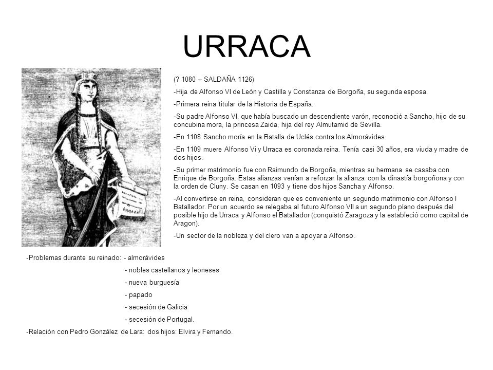 URRACA ( 1080 – SALDAÑA 1126) Hija de Alfonso VI de León y Castilla y Constanza de Borgoña, su segunda esposa.