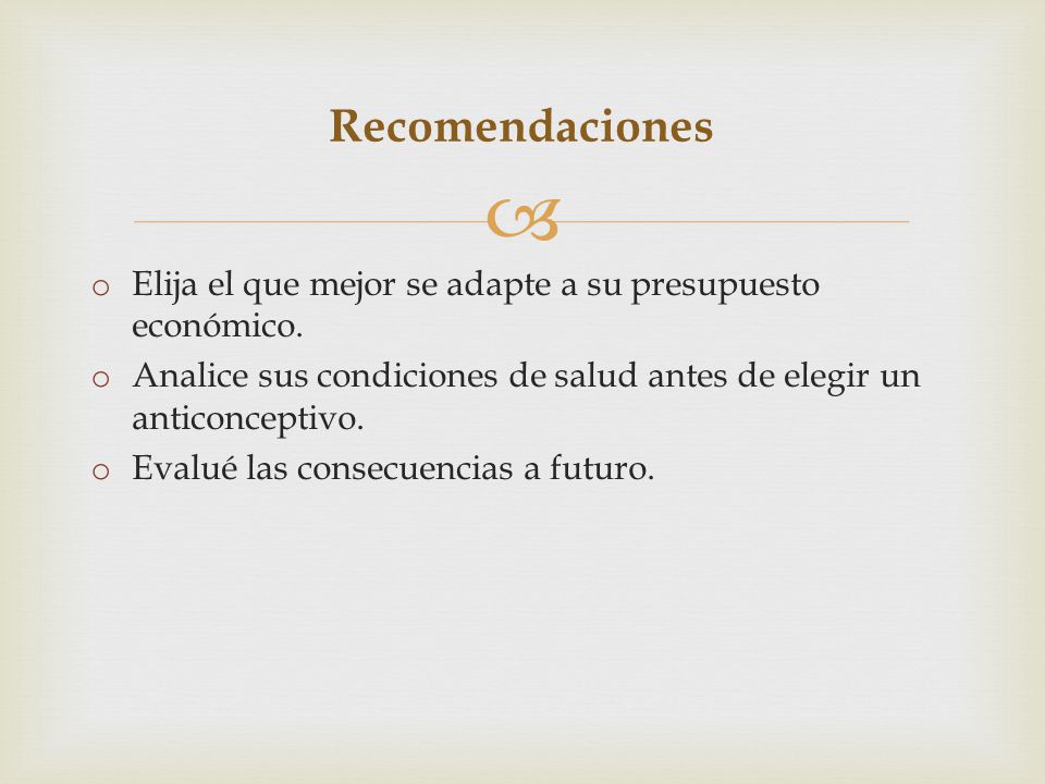 Recomendaciones Elija el que mejor se adapte a su presupuesto económico. Analice sus condiciones de salud antes de elegir un anticonceptivo.
