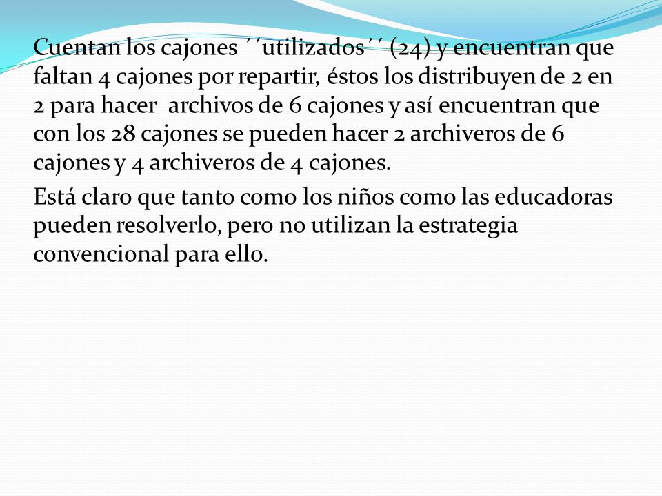 Cuentan los cajones ´´utilizados´´ (24) y encuentran que faltan 4 cajones por repartir, éstos los distribuyen de 2 en 2 para hacer archivos de 6 cajones y así encuentran que con los 28 cajones se pueden hacer 2 archiveros de 6 cajones y 4 archiveros de 4 cajones.