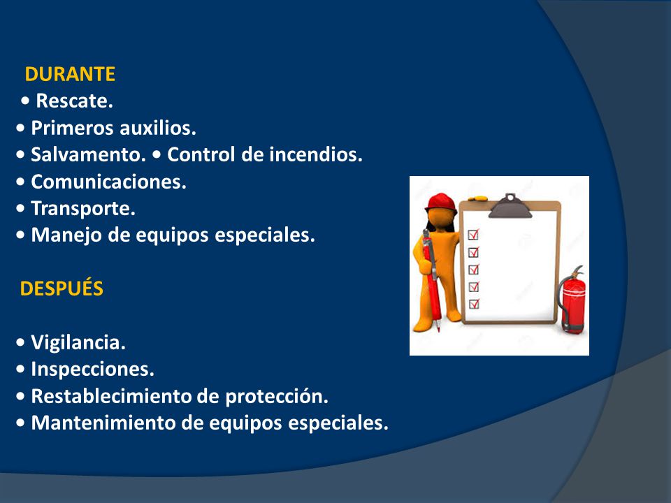 DURANTE • Rescate. • Primeros auxilios. • Salvamento. • Control de incendios. • Comunicaciones. • Transporte.