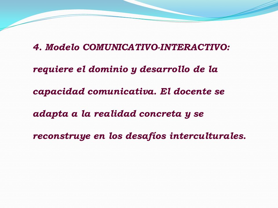 4. Modelo COMUNICATIVO-INTERACTIVO: requiere el dominio y desarrollo de la capacidad comunicativa.