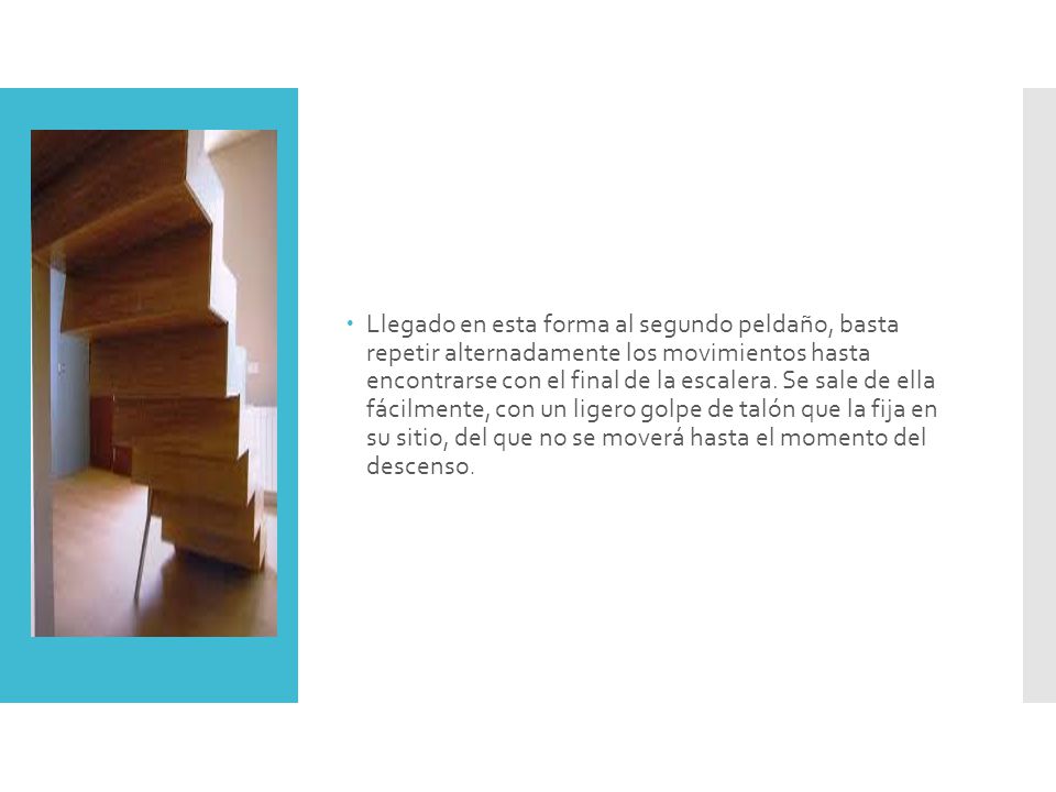 Llegado en esta forma al segundo peldaño, basta repetir alternadamente los movimientos hasta encontrarse con el final de la escalera.