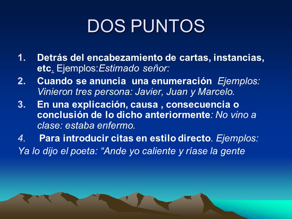 DOS PUNTOS Detrás del encabezamiento de cartas, instancias, etc. Ejemplos:Estimado señor: