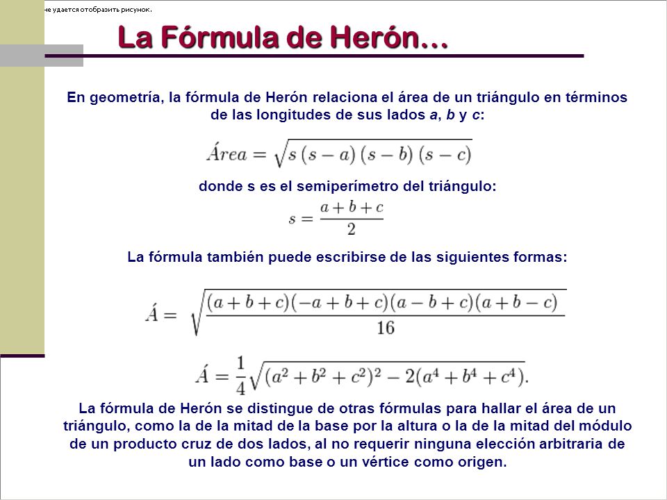 La Fórmula de Herón… En geometría, la fórmula de Herón relaciona el área de un triángulo en términos de las longitudes de sus lados a, b y c: