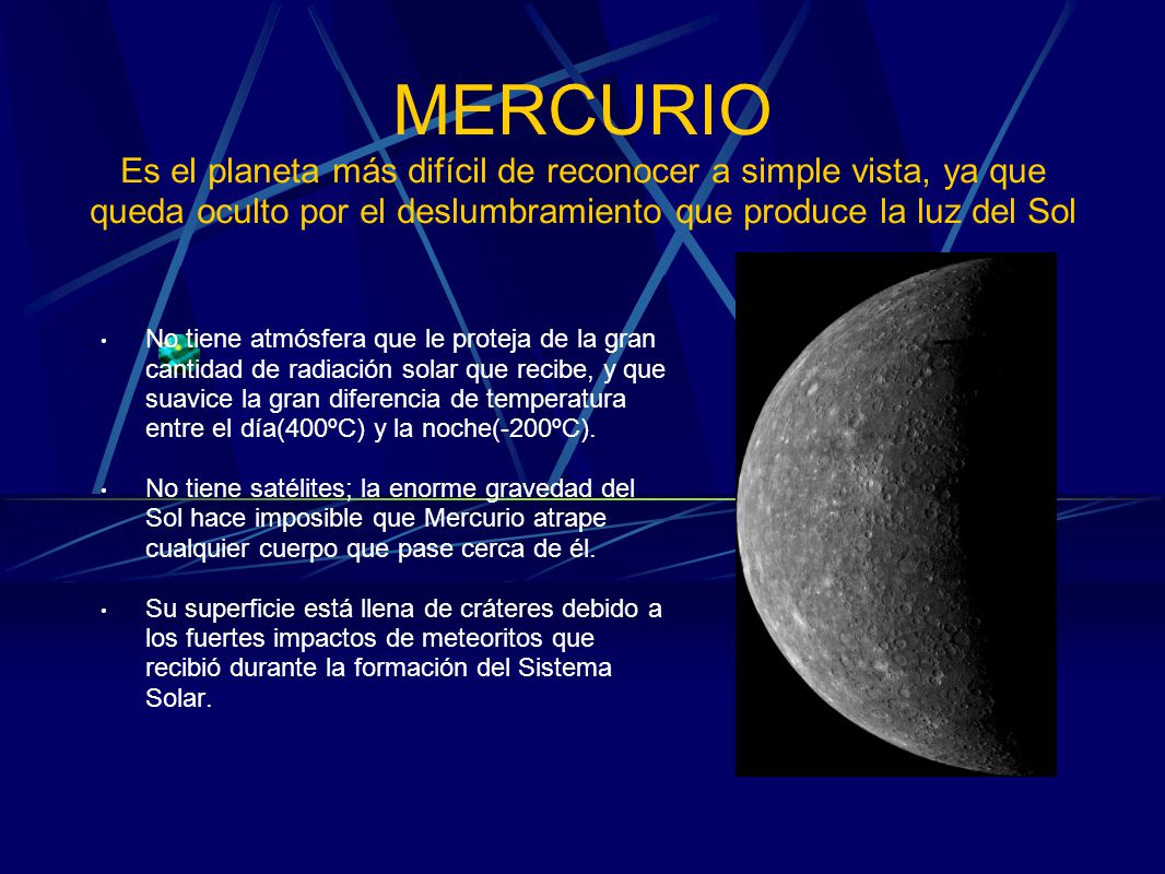 MERCURIO Es el planeta más difícil de reconocer a simple vista, ya que queda oculto por el deslumbramiento que produce la luz del Sol