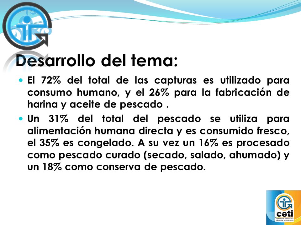 Desarrollo del tema: El 72% del total de las capturas es utilizado para consumo humano, y el 26% para la fabricación de harina y aceite de pescado .