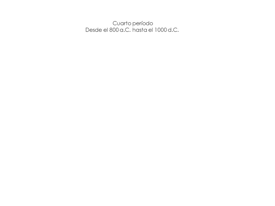 Cuarto período Desde el 800 a.C. hasta el 1000 d.C.