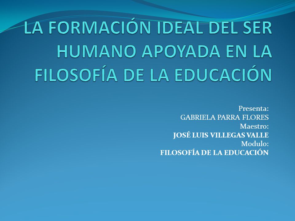 LA FORMACIÓN IDEAL DEL SER HUMANO APOYADA EN LA FILOSOFÍA DE LA EDUCACIÓN