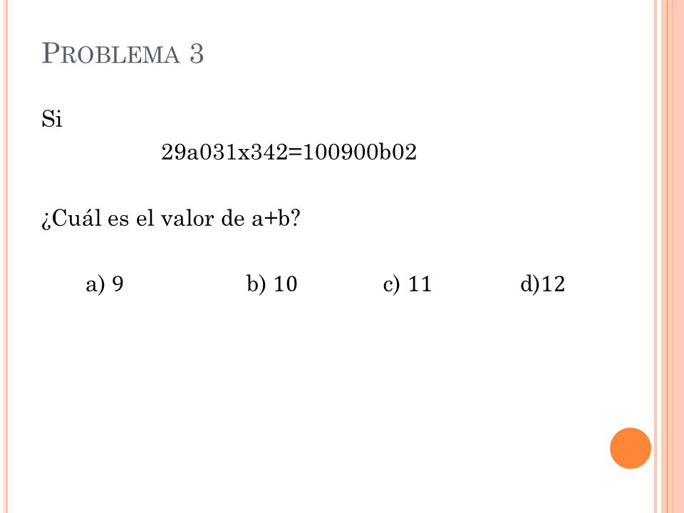 Problema 3 Si 29a031x342=100900b02 ¿Cuál es el valor de a+b a) 9 b) 10 c) 11 d)12