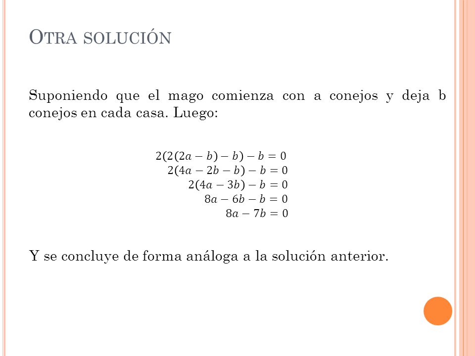 Otra solución Suponiendo que el mago comienza con a conejos y deja b conejos en cada casa. Luego: 2 2 2𝑎−𝑏 −𝑏 −𝑏=0.