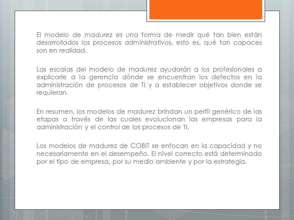 El modelo de madurez es una forma de medir qué tan bien están desarrollados los procesos administrativos, esto es, qué tan capaces son en realidad.