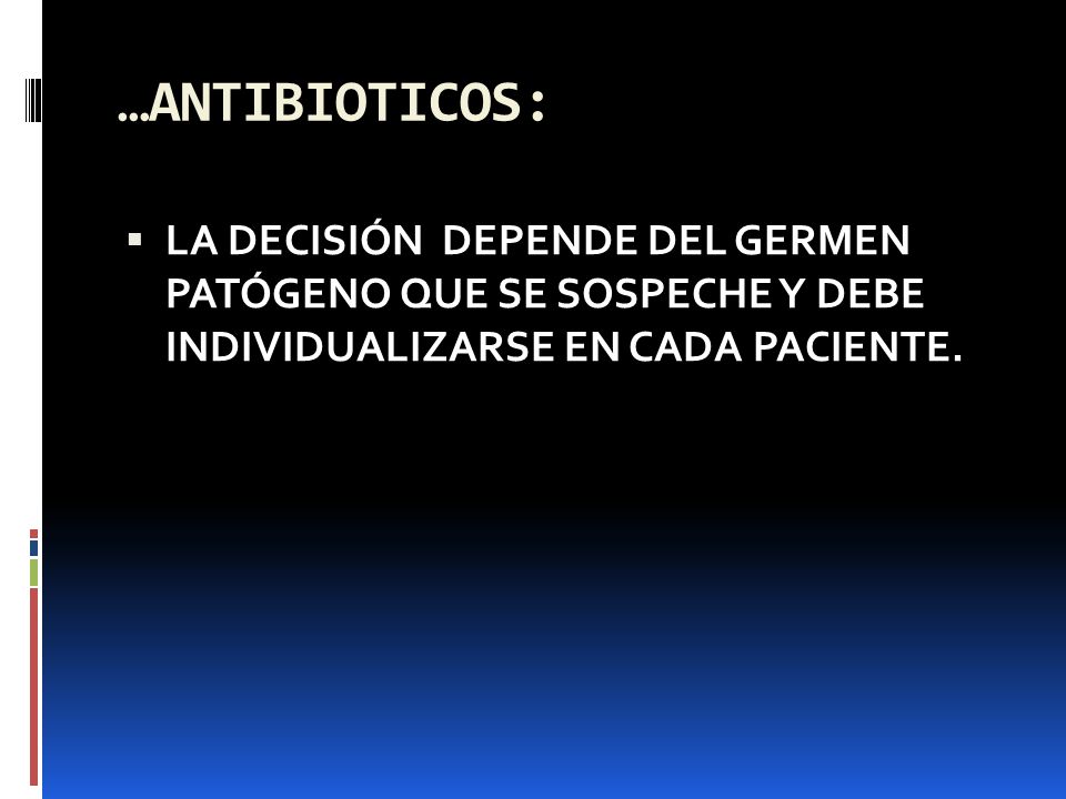 …ANTIBIOTICOS: LA DECISIÓN DEPENDE DEL GERMEN PATÓGENO QUE SE SOSPECHE Y DEBE INDIVIDUALIZARSE EN CADA PACIENTE.