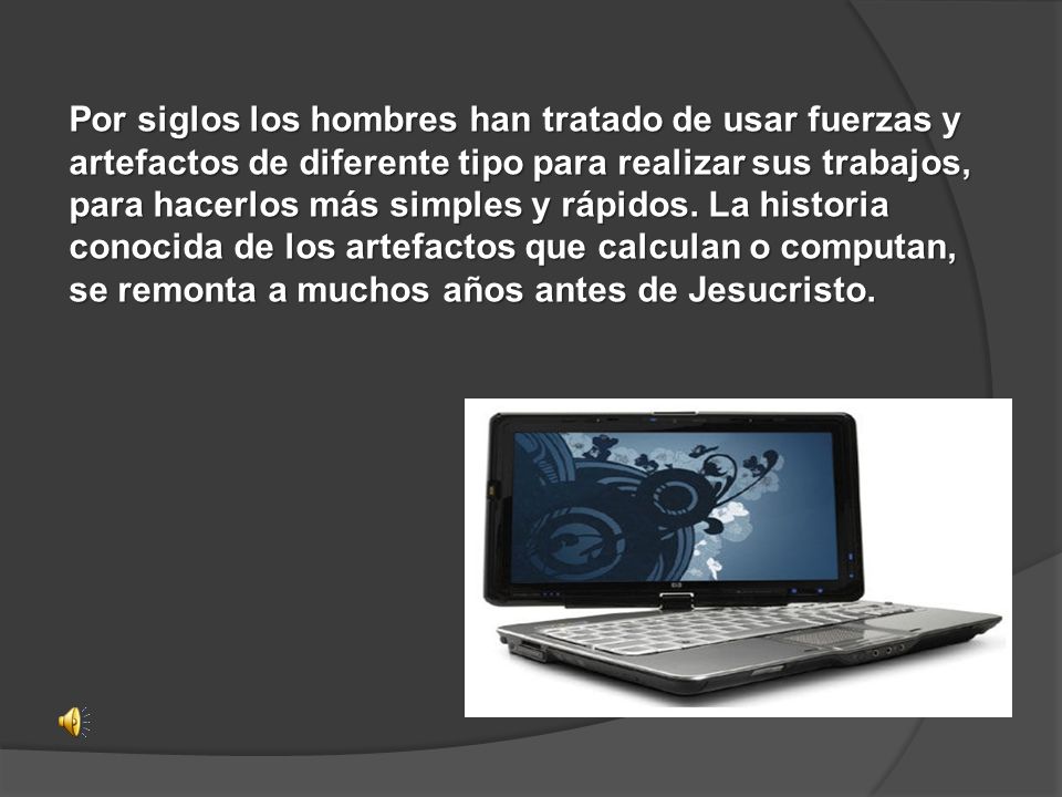 Por siglos los hombres han tratado de usar fuerzas y artefactos de diferente tipo para realizar sus trabajos, para hacerlos más simples y rápidos.