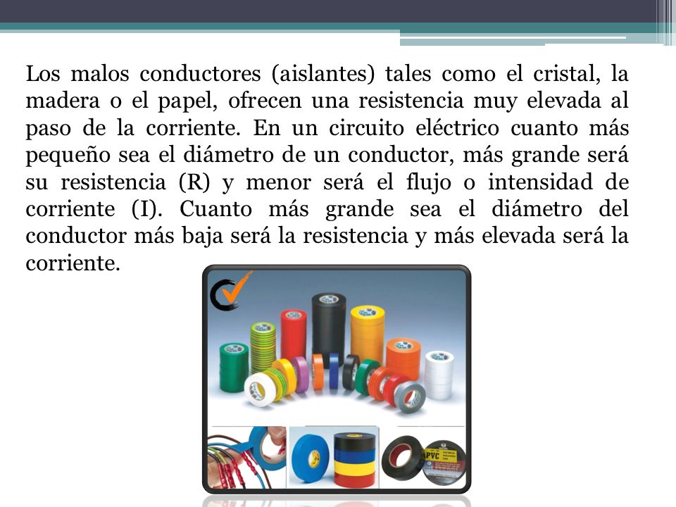 Los malos conductores (aislantes) tales como el cristal, la madera o el papel, ofrecen una resistencia muy elevada al paso de la corriente.
