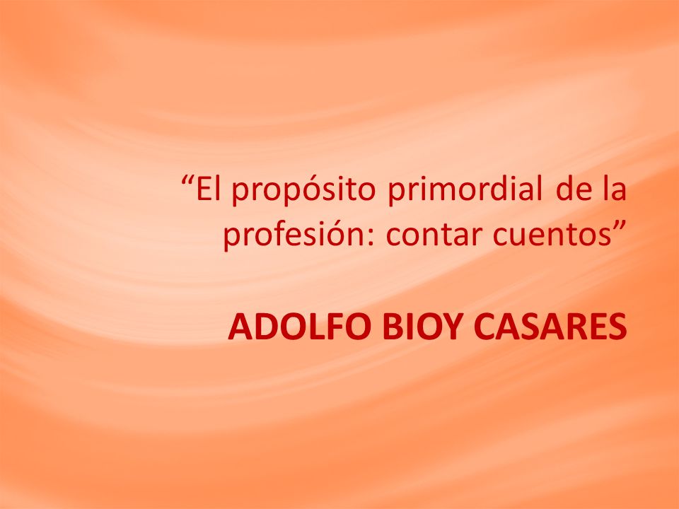El propósito primordial de la profesión: contar cuentos ADOLFO BIOY CASARES
