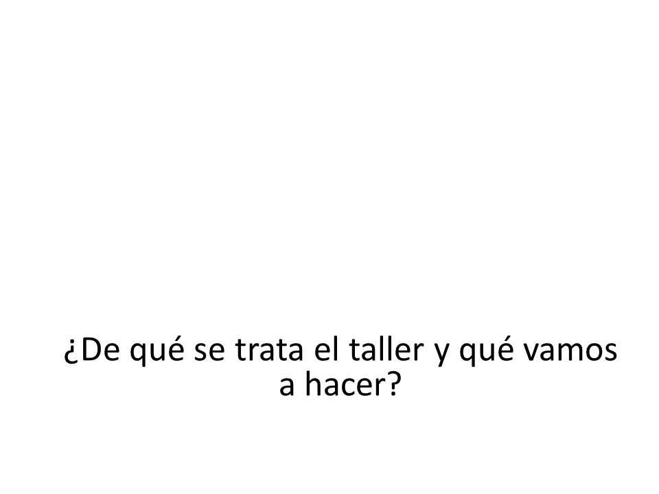 ¿De qué se trata el taller y qué vamos a hacer